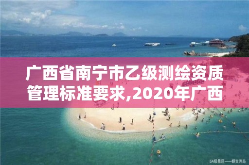 廣西省南寧市乙級測繪資質(zhì)管理標準要求,2020年廣西甲級測繪資質(zhì)單位。