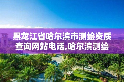 黑龍江省哈爾濱市測繪資質查詢網站電話,哈爾濱測繪局幼兒園是民辦還是公辦