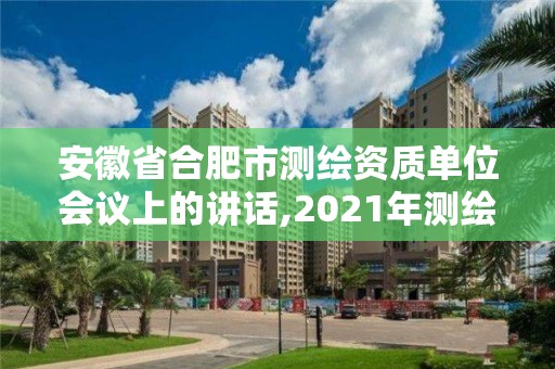 安徽省合肥市測繪資質(zhì)單位會議上的講話,2021年測繪資質(zhì)改革