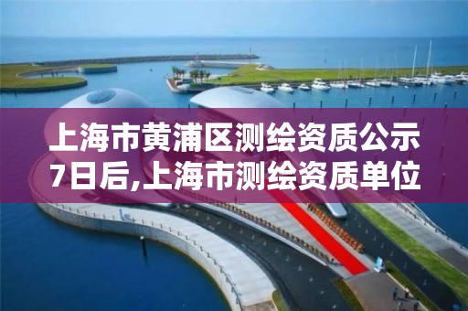 上海市黃浦區測繪資質公示7日后,上海市測繪資質單位名單。