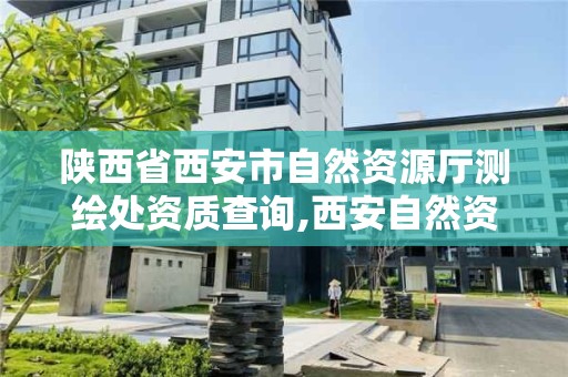 陜西省西安市自然資源廳測繪處資質查詢,西安自然資源勘測規劃設計院。