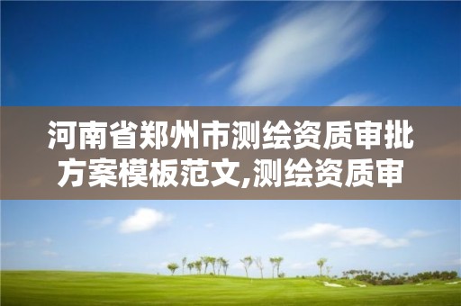 河南省鄭州市測繪資質審批方案模板范文,測繪資質審核標準。