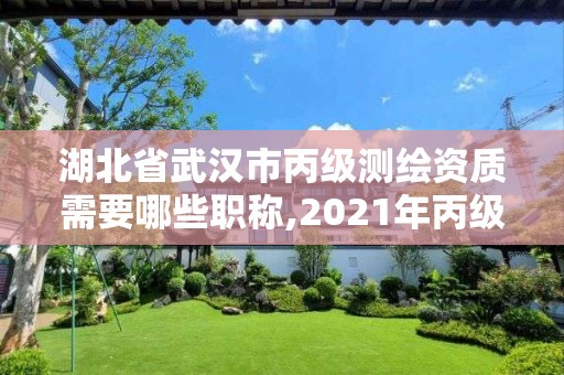 湖北省武漢市丙級測繪資質需要哪些職稱,2021年丙級測繪資質申請需要什么條件。