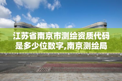 江蘇省南京市測繪資質代碼是多少位數字,南京測繪局是什么樣的單位。