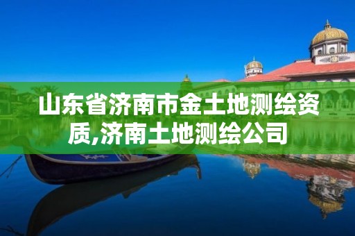 山東省濟南市金土地測繪資質,濟南土地測繪公司