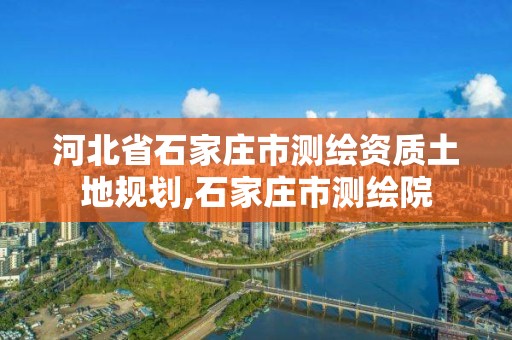 河北省石家莊市測繪資質(zhì)土地規(guī)劃,石家莊市測繪院