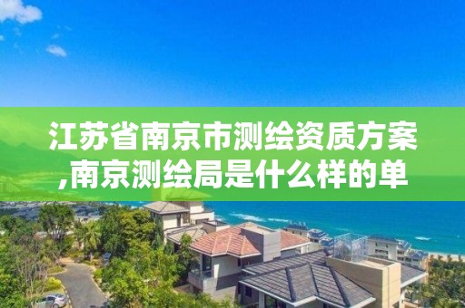 江蘇省南京市測繪資質方案,南京測繪局是什么樣的單位