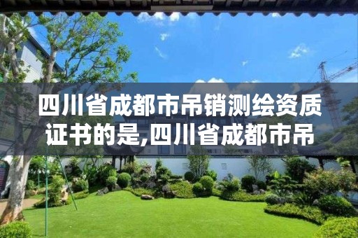 四川省成都市吊銷測繪資質證書的是,四川省成都市吊銷測繪資質證書的是哪個部門