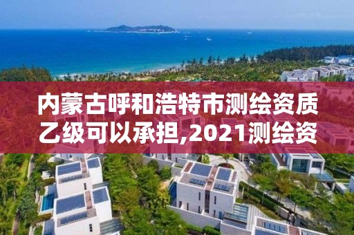 內(nèi)蒙古呼和浩特市測繪資質(zhì)乙級可以承擔,2021測繪資質(zhì)乙級人員要求