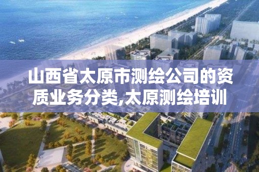 山西省太原市測繪公司的資質業務分類,太原測繪培訓學校