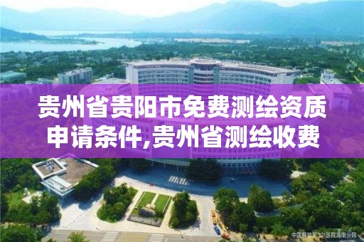 貴州省貴陽市免費測繪資質申請條件,貴州省測繪收費標準