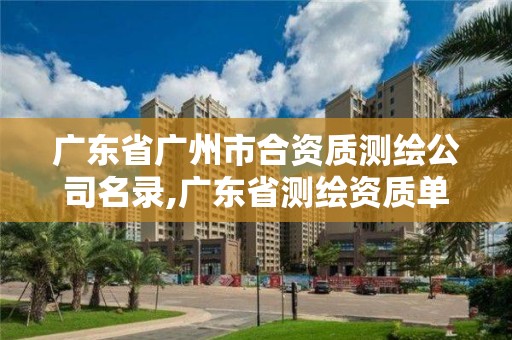 廣東省廣州市合資質測繪公司名錄,廣東省測繪資質單位名單。