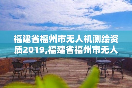 福建省福州市無人機測繪資質2019,福建省福州市無人機測繪資質2019年查詢。