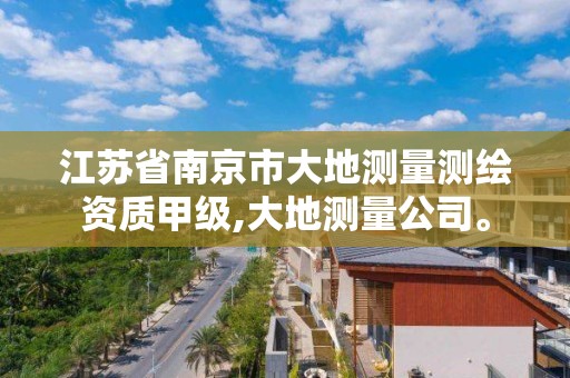 江蘇省南京市大地測量測繪資質甲級,大地測量公司。