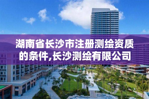 湖南省長沙市注冊測繪資質的條件,長沙測繪有限公司聯系電話