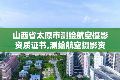 山西省太原市測繪航空攝影資質證書,測繪航空攝影資質乙級。