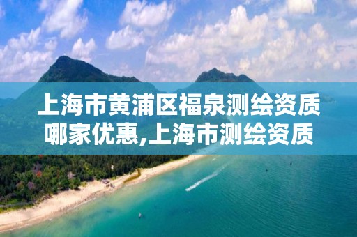 上海市黃浦區福泉測繪資質哪家優惠,上海市測繪資質單位名單