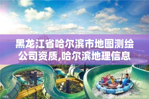 黑龍江省哈爾濱市地圖測繪公司資質,哈爾濱地理信息測繪局