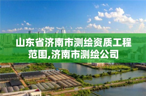 山東省濟南市測繪資質(zhì)工程范圍,濟南市測繪公司