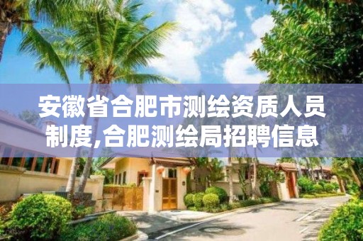 安徽省合肥市測繪資質人員制度,合肥測繪局招聘信息