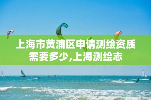 上海市黃浦區申請測繪資質需要多少,上海測繪志