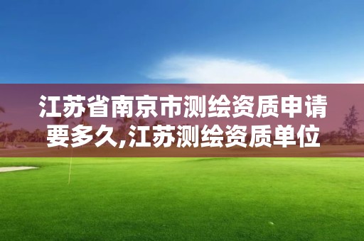 江蘇省南京市測繪資質申請要多久,江蘇測繪資質單位