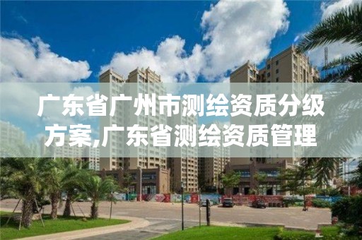 廣東省廣州市測繪資質(zhì)分級方案,廣東省測繪資質(zhì)管理系統(tǒng)