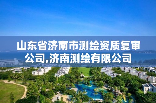 山東省濟南市測繪資質復審公司,濟南測繪有限公司