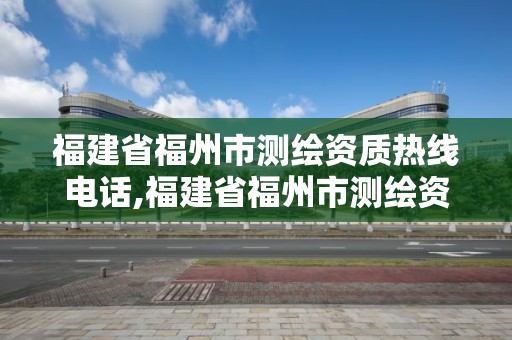 福建省福州市測繪資質熱線電話,福建省福州市測繪資質熱線電話號碼