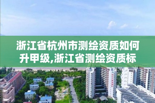 浙江省杭州市測繪資質如何升甲級,浙江省測繪資質標準