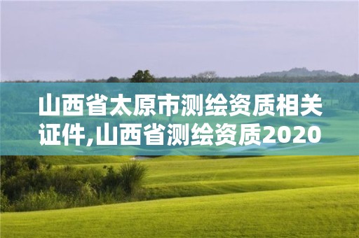 山西省太原市測繪資質相關證件,山西省測繪資質2020