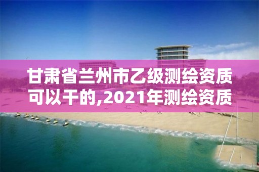 甘肅省蘭州市乙級測繪資質可以干的,2021年測繪資質乙級人員要求。