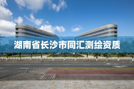 湖南省長沙市同匯測繪資質(zhì)