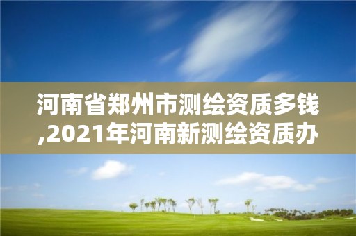 河南省鄭州市測(cè)繪資質(zhì)多錢(qián),2021年河南新測(cè)繪資質(zhì)辦理