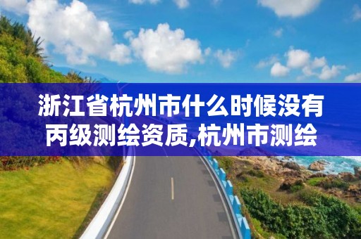 浙江省杭州市什么時候沒有丙級測繪資質,杭州市測繪與地理信息行業協會。