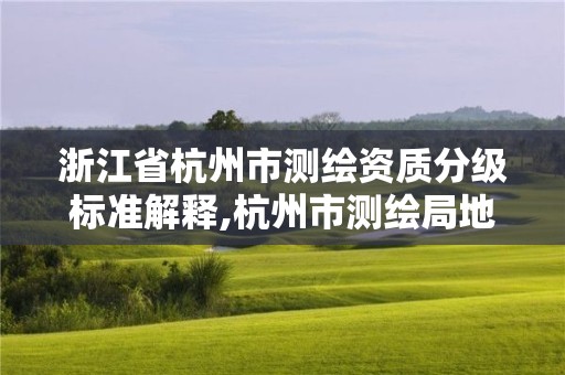 浙江省杭州市測繪資質(zhì)分級(jí)標(biāo)準(zhǔn)解釋,杭州市測繪局地址