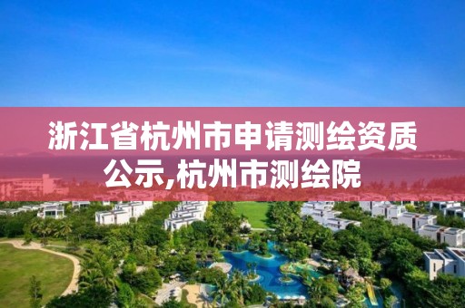 浙江省杭州市申請測繪資質公示,杭州市測繪院