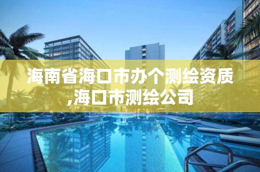 海南省?？谑修k個測繪資質,海口市測繪公司