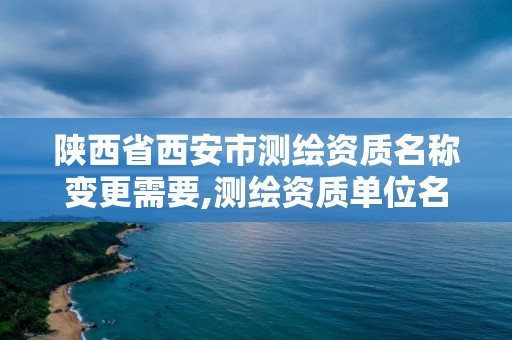 陜西省西安市測繪資質名稱變更需要,測繪資質單位名稱變更