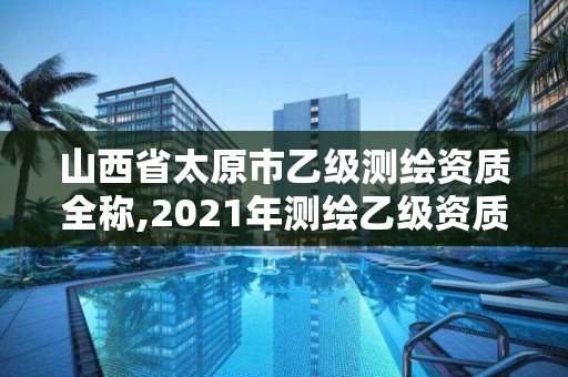 山西省太原市乙級測繪資質全稱,2021年測繪乙級資質