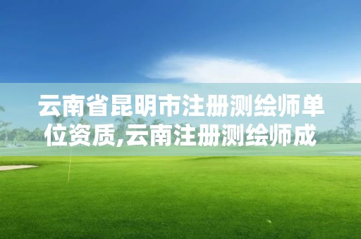 云南省昆明市注冊測繪師單位資質,云南注冊測繪師成績查詢時間