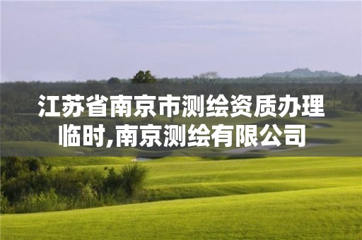 江蘇省南京市測繪資質辦理臨時,南京測繪有限公司