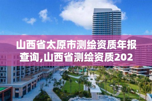 山西省太原市測繪資質年報查詢,山西省測繪資質2020