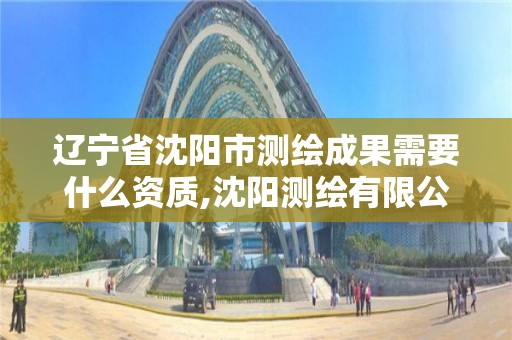 遼寧省沈陽市測繪成果需要什么資質,沈陽測繪有限公司