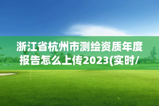 浙江省杭州市測繪資質年度報告怎么上傳2023(實時/更新中)