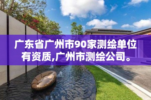 廣東省廣州市90家測繪單位有資質,廣州市測繪公司。