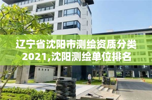 遼寧省沈陽市測繪資質分類2021,沈陽測繪單位排名