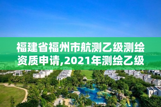 福建省福州市航測乙級測繪資質申請,2021年測繪乙級資質辦公申報條件。