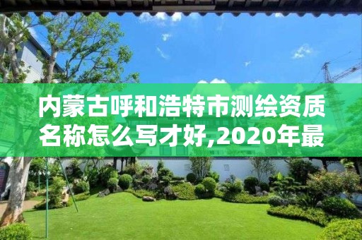 內蒙古呼和浩特市測繪資質名稱怎么寫才好,2020年最新測繪資質管理辦法。