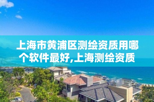 上海市黃浦區測繪資質用哪個軟件最好,上海測繪資質單位